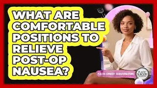 What Are Comfortable Positions To Relieve Post-Op Nausea?