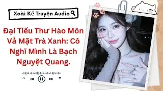 (Truyện Audio) Đại Tiểu Thư Hào Môn Vả Mặt Trà Xanh: Cô Nghĩ Mình Là Bạch Nguyệt Quang.