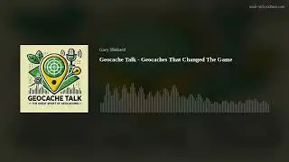 Geocache Talk - Geocaches That Changed The Game