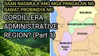 SAAN NAGMULA ANG MGA PANGALAN NG BAWAT PROBINSYA NG CORDILLERA ADMINISTRATIVE REGION (PART 1)?