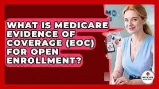 What Is Medicare Evidence Of Coverage (EOC) For Open Enrollment? - Medicare Made Simple Guide
