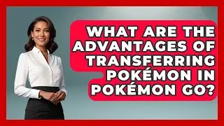 What Are the Advantages of Transferring Pok&eacute;mon in Pok&eacute;mon GO? | The Trainers Guide