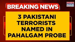 NIA Probe Reveals 3 Pakistani Terrorists Directly Involved In Pahalgam Attack | Breaking News