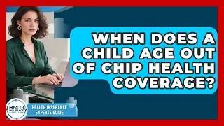 When Does A Child Age Out Of CHIP Health Coverage? - Health Insurance Experts Guide