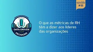 Data-Driven Decisions &ndash; Ep#03: O que as m&eacute;tricas de RH t&ecirc;m a dizer aos l&iacute;deres das organiza&ccedil;&otilde;es