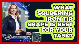 What Soldering Iron Tip Shape Is Best For Your Task? - Electrical Engineering Essentials