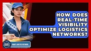 How Does Real-time Visibility Optimize Logistics Networks? - Smart Logistics Network
