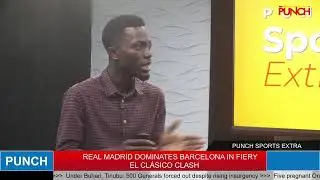 PUNCH SPORTS EXTRA: Real Madrid Dominates Barcelona in Fiery El Cl&aacute;sico Clash