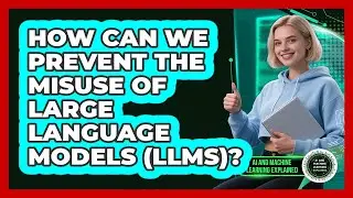 How Can We Prevent The Misuse Of Large Language Models (LLMs)? - AI and Machine Learning Explained