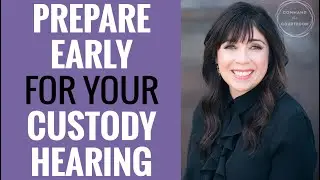 Preparing Early for Custody Court | Child Custody Hearing Tips