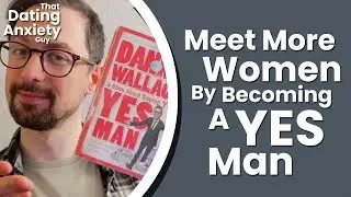 Get More Dating Opportunities By Simply Saying 'Yes' | That Dating Anxiety Guy