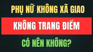 Phụ Nữ Không Xã Giao, Không Trang Điểm – Rốt Cuộc Là Kiểu Người Thế Nào?