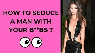 How to seduce a man with your breast and tits (body language of the chest)