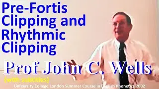 Prof John C. Wells_Pre-Fortis Clipping and Rhythmic Clipping_UCL Summer Course in English Phonetics