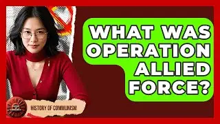 What Was Operation Allied Force? - History of Communism