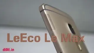 LeEco Le Max: First Impressions | Digit.in