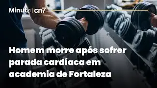 Homem morre ap&oacute;s sofrer parada card&iacute;aca em academia de Fortaleza | Minuto CN7