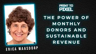 The Power of Monthly Donors and Sustainable Revenue with Erica Waasdorp | Print to Pixel #19