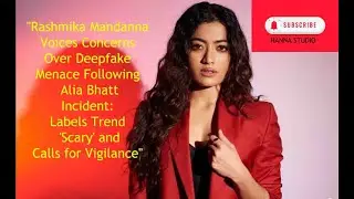 How Rashmika Mandanna Deepfake Video II Alia Bhatt Trend Scary and Calls for Vigilance