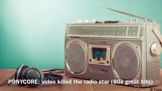 PONYCORE: Video killed the radio star (80s greatest hits)