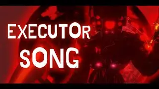 THE EXECUTOR SONG (SKIBIDI TOILET)