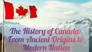 The History of Canada: From Ancient Origins to Modern Nation