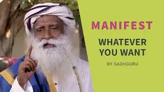How to Manifest What You Want by Sadhguru | Indian Mystic