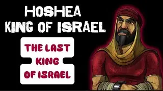 King Hoshea of Israel 2 Kings 17: The Last King Of Israel