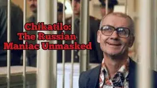 Chikatilo: The Russian Maniac Unmasked
