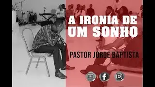 A IRONIA DE UM SONHO - PASTOR JORGE BAPTISTA