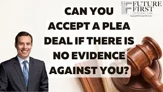 Can You Accept A Plea Deal If There Is No Evidence Against You?