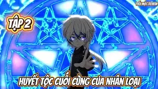 Tập 2 | Huyết Tộc Cuối C&ugrave;ng Nh&acirc;n Loại | Tiểu Mặc Review