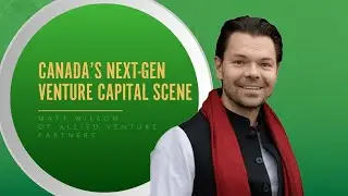 Inside Canada&rsquo;s Next-Gen Venture Capital Scene With Matt Wilson Of Allied Venture Partners