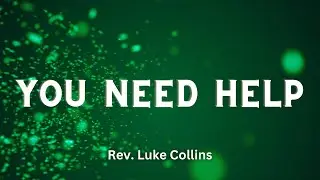 &ldquo;You Need Help&rdquo; Rev. Luke Collins 10/5/25