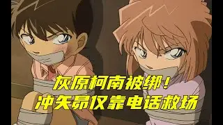 灰原被绑架，柯南还被核弹砸到！秀一靠着电话精准解救