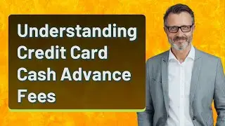 Understanding Credit Card Cash Advance Fees