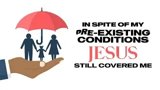 In spite of my pre-existing conditions, Jesus still covered me.