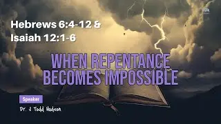 When Repentance Becomes Impossible: Hebrews 6:4-12 & Isaiah 12:1-6 - Dr. J. Todd Hudson