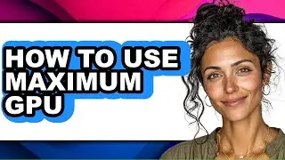 How to Use Maximum Gpu - Full Guide