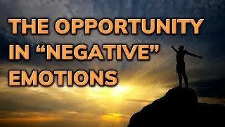 The Opportunity in &ldquo;Negative&rdquo; Emotions ~ Daily Inspiration Video