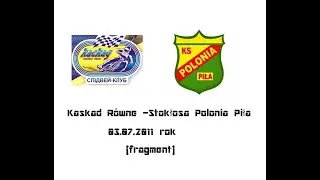 Kaskad Równe- Stokłosa Polonia Piła  03.07.2011 (fragment )