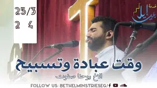 وقت عبادة وتسبيح | الاخ يوحنا صفوت