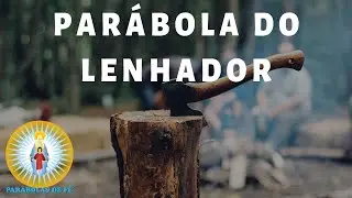 PARÁBOLA do Lenhador - PARÁBOLAS DE FÉ
