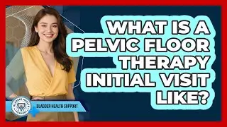 What Is A Pelvic Floor Therapy Initial Visit Like?