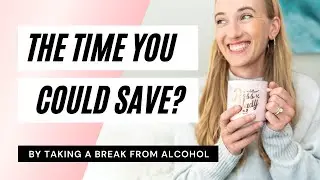 How Much Time You Could Save . . . by taking a break from alcohol