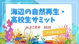 海辺の自然再生・高校生サミット2025 in よこすか No.4 　11月2日後半