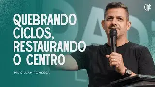 QUEBRANDO CICLOS, RESTAURANDO O CENTRO // PR. GILVAM FONSECA
