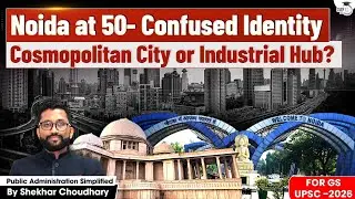 Noida at 50: From Industrial Dream to Urban Puzzle | What Went Right & What Still Lags? | UPSC