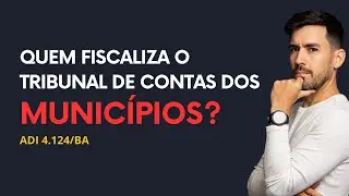 ⚖️ STF: QUEM FISCALIZA O TRIBUNAL DE CONTAS DOS MUNICÍPIOS? (ADI 4.124/BA)