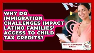 Why Do Immigration Challenges Impact Latino Families' Access to Child Tax Credits?